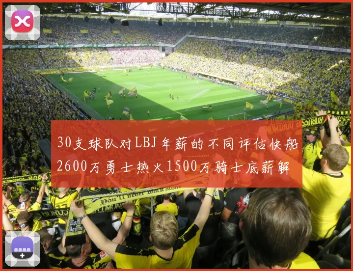 30支球队对LBJ年薪的不同评估快船2600万勇士热火1500万骑士底薪解析