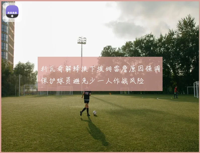 科瓦奇解释换下埃姆雷詹原因强调保护球员避免少一人作战风险