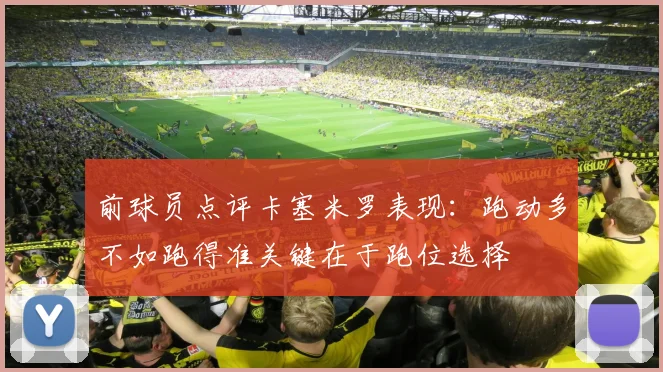 前球员点评卡塞米罗表现：跑动多不如跑得准关键在于跑位选择