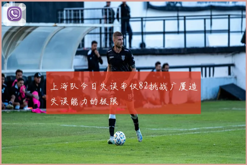 上海队今日失误率仅82挑战广厦造失误能力的极限