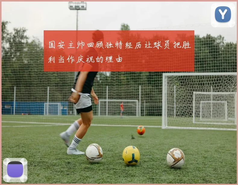 国安主帅回顾独特经历让球员把胜利当作庆祝的理由