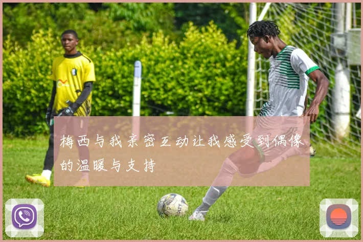 梅西与我亲密互动让我感受到偶像的温暖与支持